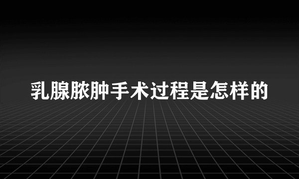 乳腺脓肿手术过程是怎样的