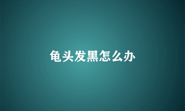 龟头发黑怎么办