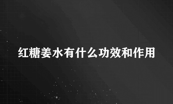 红糖姜水有什么功效和作用