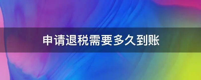 申请退税需要多久到账