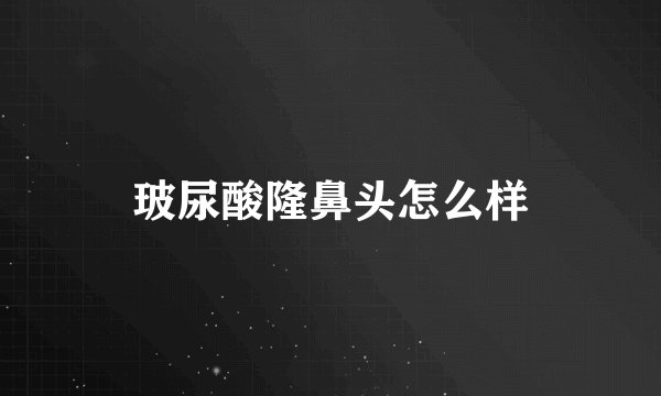 玻尿酸隆鼻头怎么样