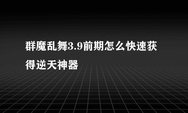 群魔乱舞3.9前期怎么快速获得逆天神器