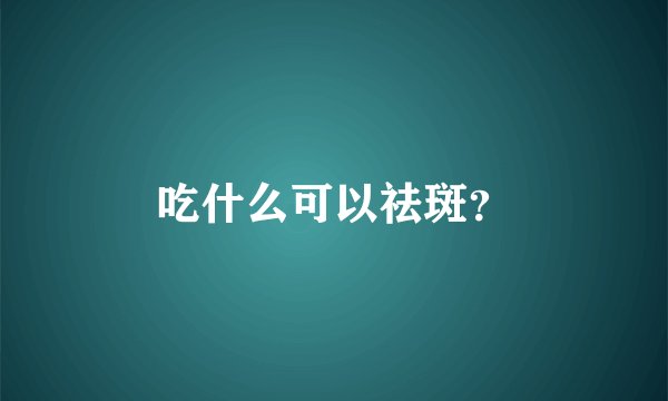 吃什么可以祛斑？