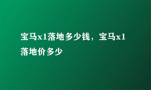 宝马x1落地多少钱，宝马x1落地价多少