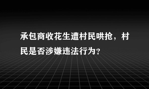 承包商收花生遭村民哄抢,村民是否涉嫌违法行为?