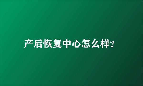产后恢复中心怎么样？