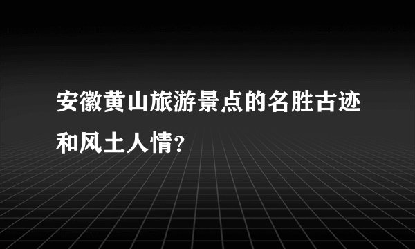 安徽黄山旅游景点的名胜古迹和风土人情？
