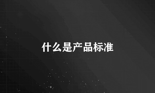 什么是产品标准