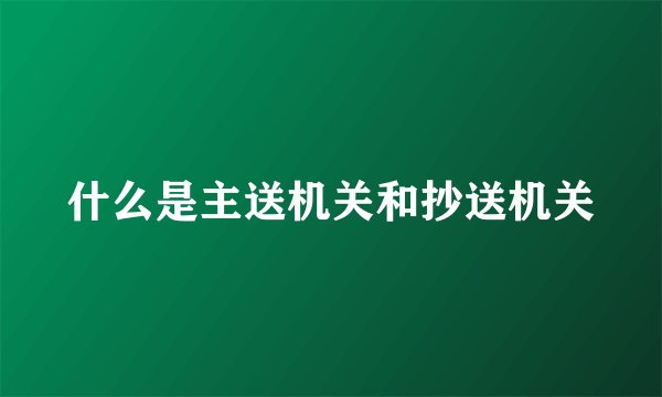 什么是主送机关和抄送机关