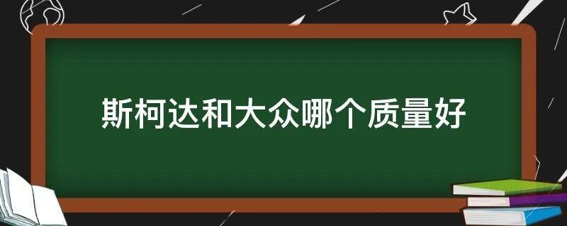 斯柯达和大众哪个质量好