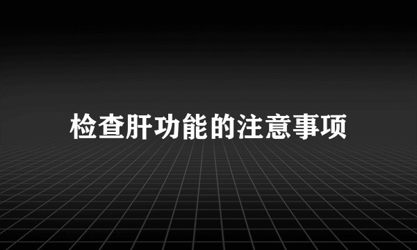 检查肝功能的注意事项