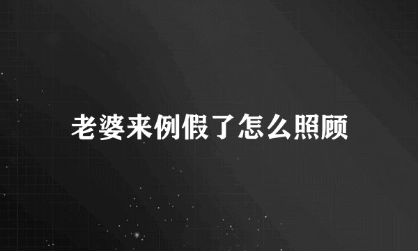 老婆来例假了怎么照顾