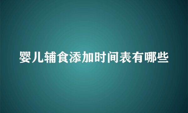 婴儿辅食添加时间表有哪些