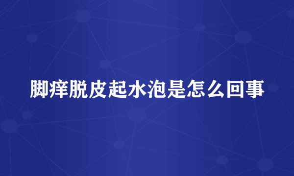 脚痒脱皮起水泡是怎么回事