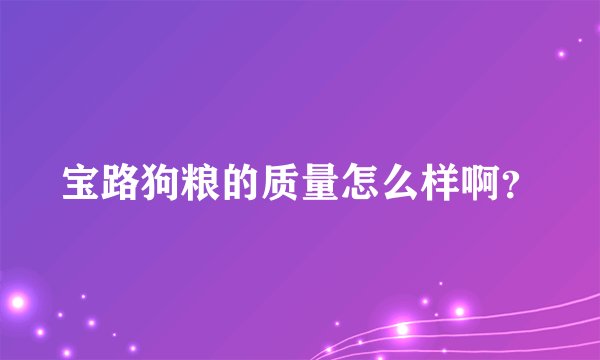 宝路狗粮的质量怎么样啊?