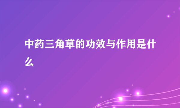 中药三角草的功效与作用是什么