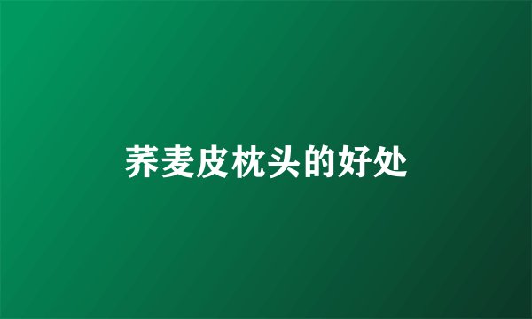 荞麦皮枕头的好处