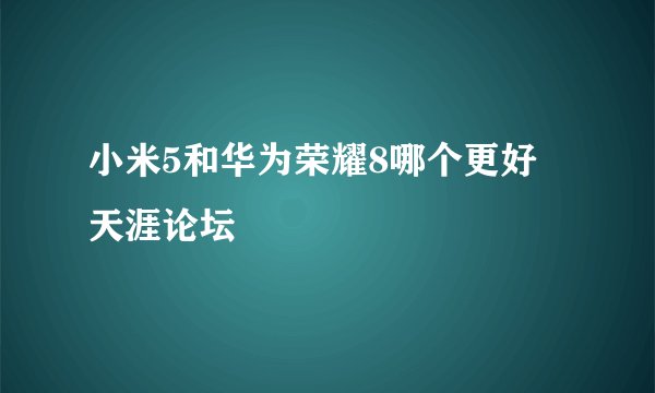 小米5和华为荣耀8哪个更好 天涯论坛