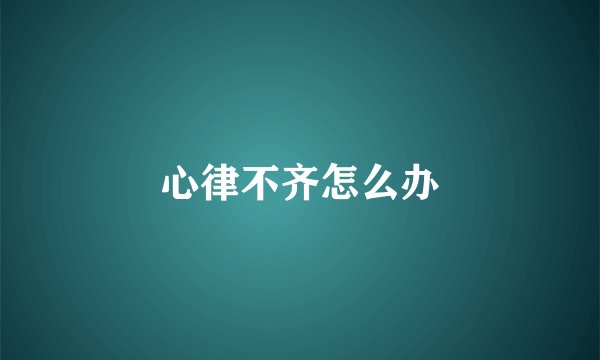 心律不齐怎么办