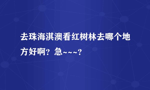 去珠海淇澳看红树林去哪个地方好啊？急~~~？