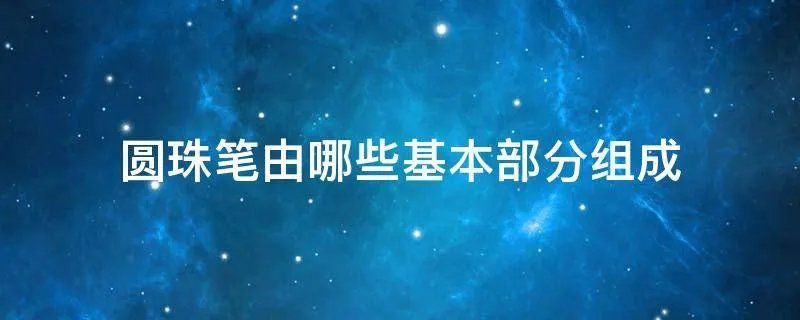 圆珠笔由哪些基本部分组成