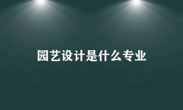 园艺设计是什么专业