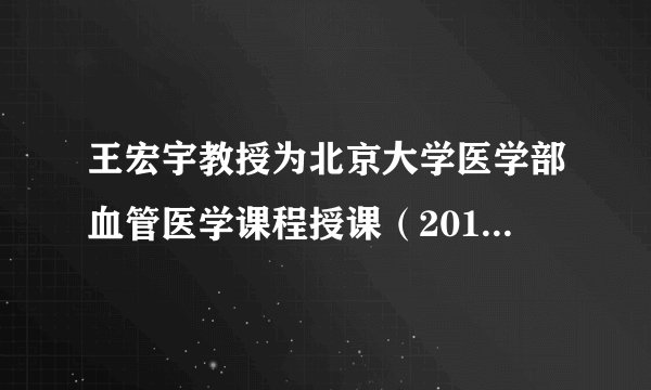 王宏宇教授为北京大学医学部血管医学课程授课(2011.6.8)