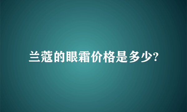 兰蔻的眼霜价格是多少?