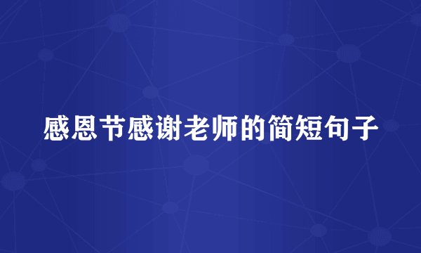 感恩节感谢老师的简短句子
