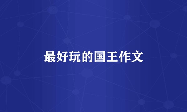 最好玩的国王作文
