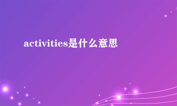 activities是什么意思