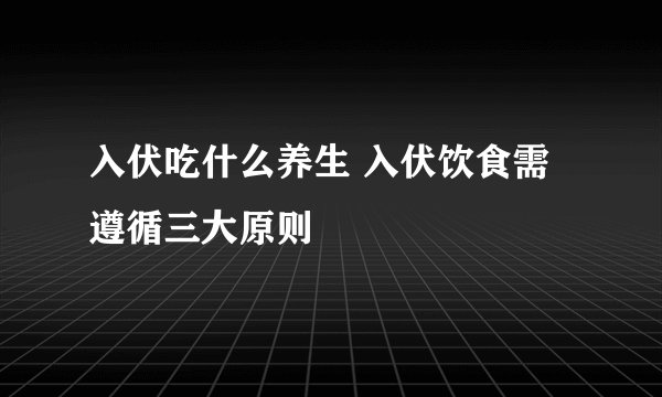 入伏吃什么养生 入伏饮食需遵循三大原则