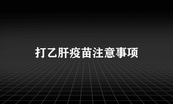 打乙肝疫苗注意事项