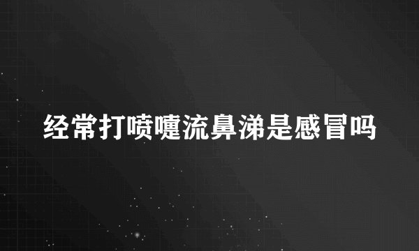 经常打喷嚏流鼻涕是感冒吗