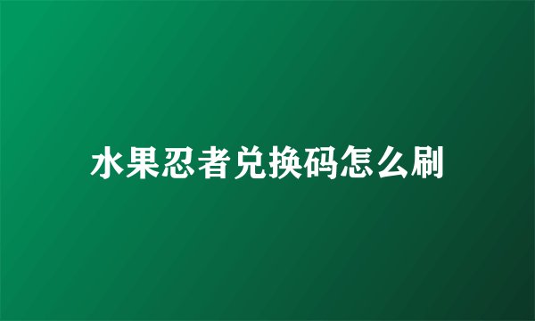 水果忍者兑换码怎么刷