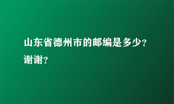 山东省德州市的邮编是多少?谢谢?