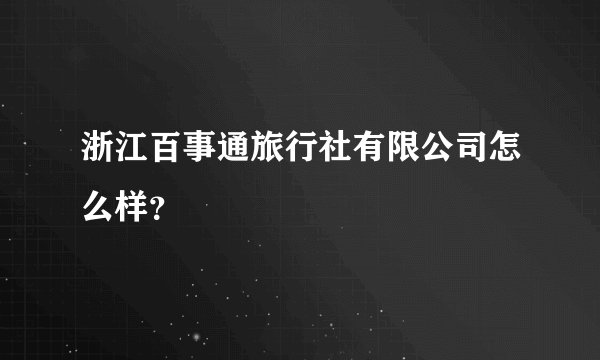 浙江百事通旅行社有限公司怎么样？