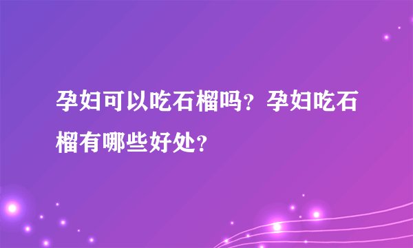 孕妇可以吃石榴吗？孕妇吃石榴有哪些好处？