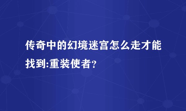 传奇中的幻境迷宫怎么走才能找到:重装使者？