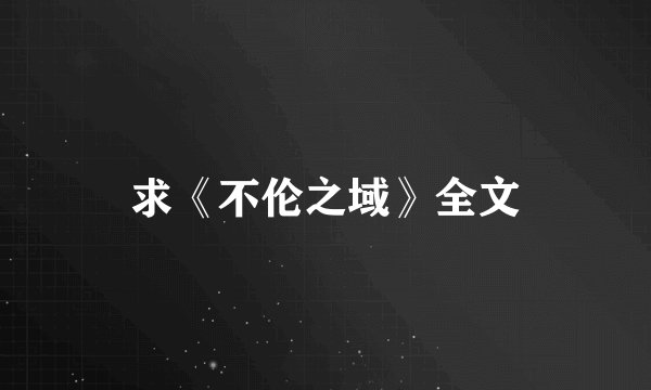 求《不伦之域》全文
