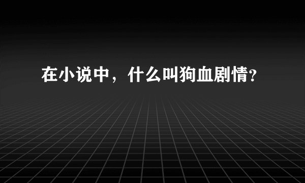 在小说中，什么叫狗血剧情？