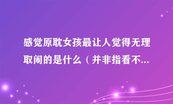 感觉原耽女孩最让人觉得无理取闹的是什么（并非指看不起，只是有些太招黑）？