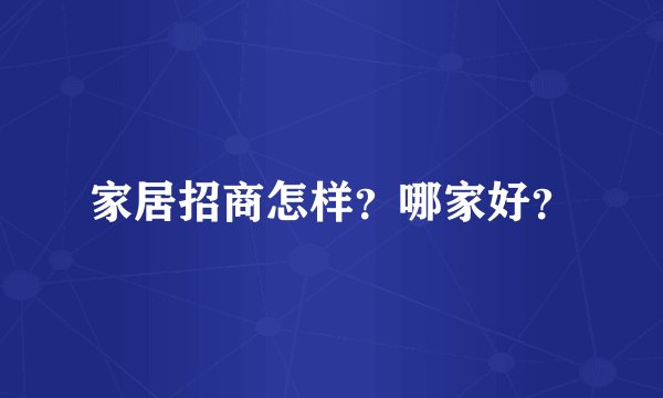 家居招商怎样？哪家好？