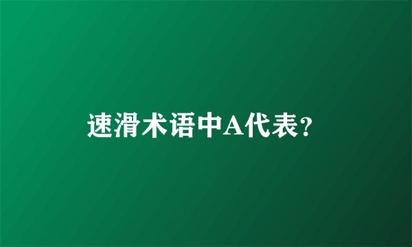 速滑术语中A代表？