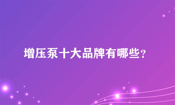 增压泵十大品牌有哪些？