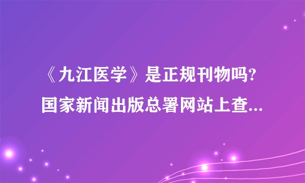 《九江医学》是正规刊物吗?国家新闻出版总署网站上查不到该刊物,据说改成了《九江学院学报》?请教知情人