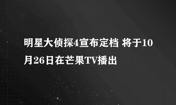 明星大侦探4宣布定档 将于10月26日在芒果TV播出