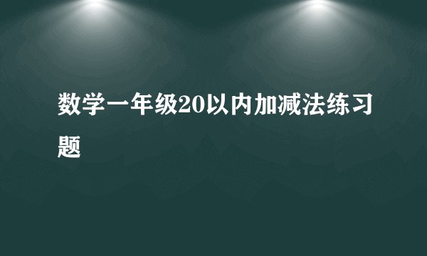 数学一年级20以内加减法练习题