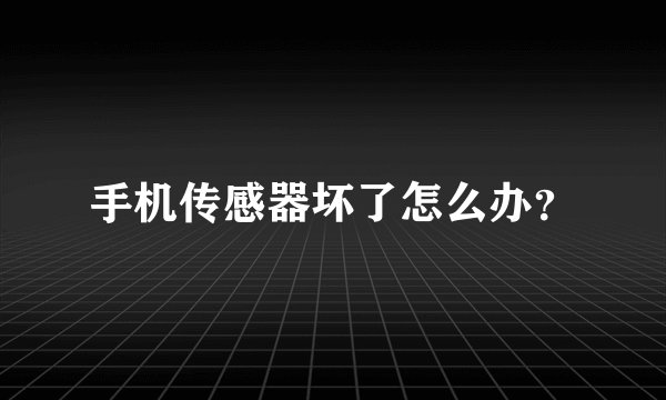 手机传感器坏了怎么办？