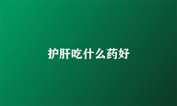 护肝吃什么药好